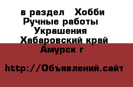  в раздел : Хобби. Ручные работы » Украшения . Хабаровский край,Амурск г.